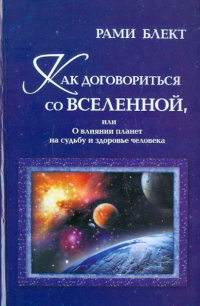 Рами Блект - Как договориться со Вселенной, или О влиянии планет на судьбу и здоровье человека