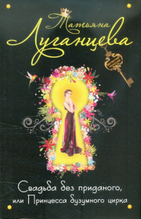Татьяна Луганцева - Свадьба без приданого, или Принцесса безумного цирка