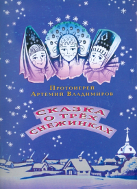Протоиерей Артемий Владимиров - Сказка о трех снежинках