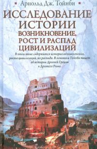 Исследование истории. Возникновение, рост и распад цивилизаций