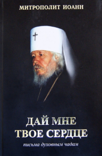 Митрополит Иоанн (Снычев) - Дай мне твое сердце. Письма духовным чадам