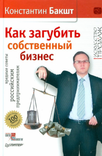 Константин Бакшт - Как загубить собственный бизнес: вредные советы российским предпринимателям (с автографом автора)