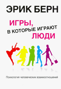 Эрик Берн - Игры, в которые играют люди. Психология человеческих взаимоотношений
