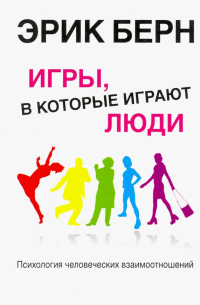 Эрик Берн - Игры, в которые играют люди. Психология человеческих взаимоотношений