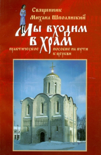 Мы входим в храм.. . Практическое пособие на пути к Церкви