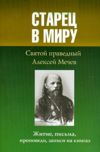 Старец в миру. Святой праведный Алексей Мечев. Житие, письма, проповеди, записи на книгах