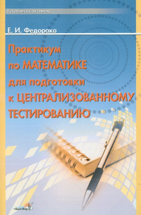 Федорако Елена Ивановна - Практикум по математике для подготовки к централизованному тестированию