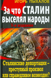 Игорь Пыхалов - За что Сталин выселял народы. Сталинские депортации - преступный произвол или справедливое возмездие