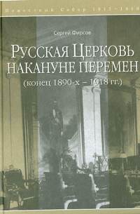 Сергей Фирсов - Русская Церковь накануне перемен. Конец 1890-х-1918 гг.