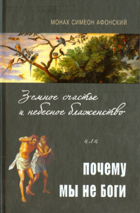 Монах Симеон Афонский - Земное счастье и небесное блаженство, или Почему мы не Боги?