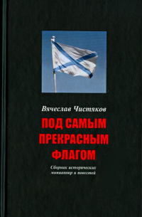 Вячеслав Чистяков - Под самым прекрасным флагом. Сборник исторических миниатюр и повестей