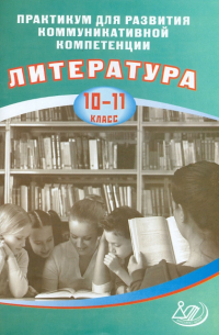 Литература. 10-11 классы. Практикум для развития коммуникативной компетенции. Литература. 10-11 кл