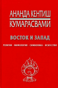 Ананда Кентиш Кумарасвами - Восток и Запад. Религия, мифология, символика, искусство