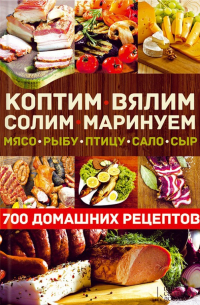 Виктор Андреев - Коптим, вялим, солим, маринуем мясо, рыбу, птицу, сало, сыр. 700 домашних рецептов