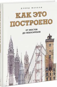 Дэвид Маколи - Как это построено. От мостов до небоскребов. Иллюстрированная энциклопедия