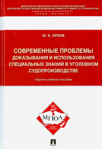 Юрий Орлов - Современные проблемы доказывания и использования специальных знаний в уголовном судопроизводстве