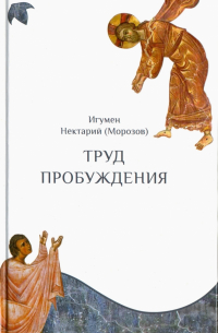 Игумен Нектарий (Морозов) - Труд пробуждения