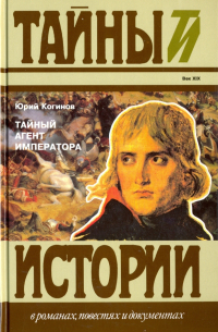 Юрий Когинов - Тайный агент императора. Чернышев против Наполеона. Исторический роман