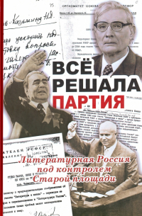 Вячеслав Огрызко - Все решала партия. Литературная Россия под контролем Старой площади