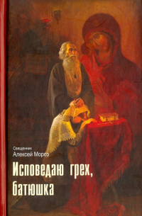 Алексий Мороз - Исповедаю грех, батюшка. Наиболее полный анализ грехов и пути борьбы с ними