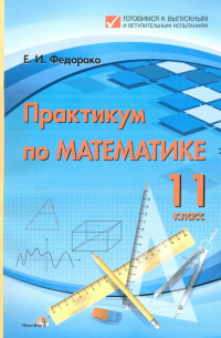Федорако Елена Ивановна - Математика. 11 класс. Практикум. Пособие для учреждений общего среднего образования