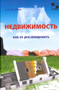 Александр Назайкин - Недвижимость. Как ее рекламировать. Практическое пособие