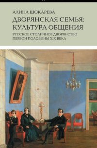 Дворянская семья. Культура общения. Русское столичное дворянство первой половины XIX века