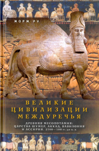 Жорж Ру - Великие цивилизации Междуречья. Древняя Месопотамия. Царства Шумер, Аккад, Вавилония и Ассирия