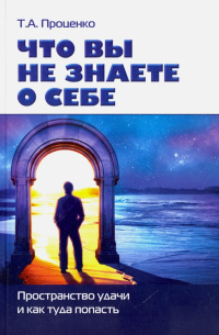 Тарас Проценко - Что вы не знаете о себе. Пространство удачи и как туда попасть