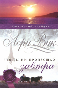 Лори Вик - Что бы ни произошло завтра. Книга 1