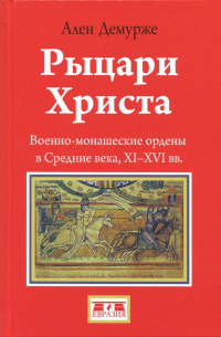 Ален Демурже - Рыцари Христа. Военно-монашеские ордены в средние века, XI-XVI вв.
