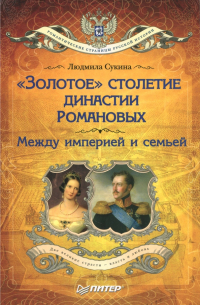 Людмила Сукина - "Золотое" столетие династии Романовых. Между империей и семьей
