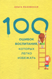 Ольга Маховская - 100 ошибок воспитания, которых легко избежать