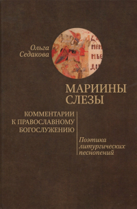 Ольга Седакова - Мариины слезы. Комментарии к православному богослужению. Поэтика литургических песнопений