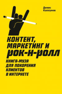 Контент, маркетинг и рок-н-ролл. Книга-муза для покорения клиентов в интернете