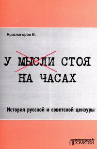 Валентин Красногоров - У мысли стоя на часах. История русской и советской цензуры