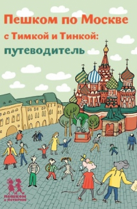 Пешком по Москве с Тимкой и Тинкой. Путеводитель