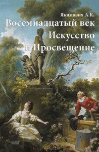 Александр Якимович - Восемнадцатый век. Искусство и Просвещение