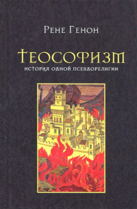 Рене Генон - Теософизм. История одной псевдорелигии