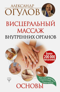 Огулов Александр Тимофеевич - Висцеральный Массаж внутренних органов. Основы