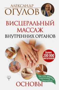 Огулов Александр Тимофеевич - Висцеральный Массаж внутренних органов. Основы