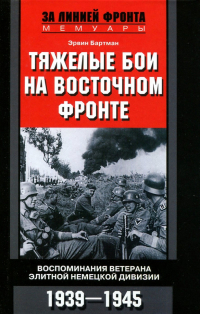 Бартман Эрвин - Тяжелые бои на Восточном фронте. Воспоминания ветерана элитной немецкой дивизии. 1939-1945