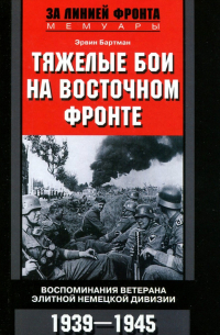 Бартман Эрвин - Тяжелые бои на Восточном фронте. Воспоминания ветерана элитной немецкой дивизии. 1939-1945