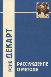 Рене Декарт - "Рассуждение о методе…" и другие философские работы, написанные в период с 1627 г. по 1649 г.
