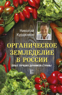 Николай Курдюмов - Органическое земледелие в России. Опыт лучших дачников страны