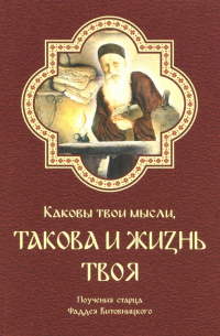 Старец Фаддей Витовницкий - Каковы твои мысли, такова и жизнь твоя. Поучения старца Фаддея Витовницкого