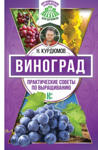 Николай Курдюмов - Виноград. Практические советы по выращиванию