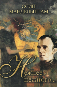Осип Мандельштам - Нежнее нежного…