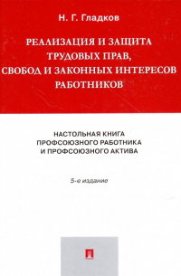 Николай Гладков - Реализация и защита трудовых прав, свобод и законных интересов работников. Настольная книга профсоюз