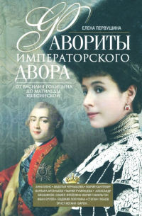 Елена Первушина - Фавориты императорского двора. От Василия Голицына до Матильды Кшесинской